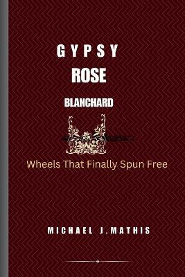 Gypsy Rose Blanchard: Wheels That Finally Spun Free - Michael J Mathis - cover