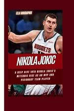 Nikola Jokic: A Deep Dive into Nikola Jokic's Meteoric Rise as an MVP and Visionary Team Player