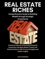 Real Estate Riches: A Comprehensive Guide to Building Wealth through Strategic Investments