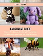 Amigurumi Guide: Discover the Secrets to Crafting 24 Enchanting Stuffed Animals, Keychains, and Book Decorations