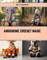 Amigurume Crochet Magic: Unlock the Art of Making 24 Whimsical Stuffed Animals, Keychains, and More
