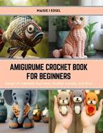 Amigurume Crochet Book for Beginners: Design 24 Adorable Keychains, Stuffed Animals, and More