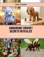 Amigurume Crochet Secrets Revealed: Step by Step Book to Craft 24 Irresistible Stuffed Animals, Keychains, and More