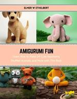 Amigurumi Fun: Learn How to Make 24 Cute Keychains, Stuffed Animals, and More with This Book