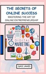 The Secrets of Online Success Mastering the Art of Online Entrepreneurship