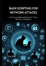 Bash Scripting for Network Attacks: Craft Cutting-Edge Bash Scripts for Threat Detection and Response