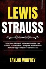 Lewis Strauss: The True Story of How He Shaped the Atomic Era and the Complex Motivations Behind Oppenheimer's Downfall
