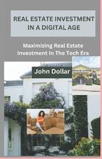 Real Estate Investment in a Digital Age: Maximizing Real Estate Investment In The Tech Era