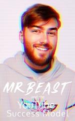 MrBeast and The YouTuber Success Model: Strategies, Creativity, and Insights for becoming a Successful YouTube Influencer