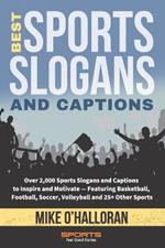 Best Sports Slogans and Captions: Over 2,000 Sports Slogans and Captions to Inspire and Motivate - Featuring Basketball, Football, Soccer, Volleyball and 25+ Other Sports