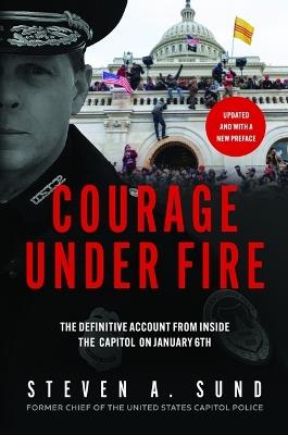 Courage Under Fire: The Definitive Account from Inside the Capitol on January 6 - Steven A Sund - cover