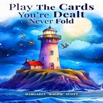 Play the Cards You’re Dealt-Never Fold!