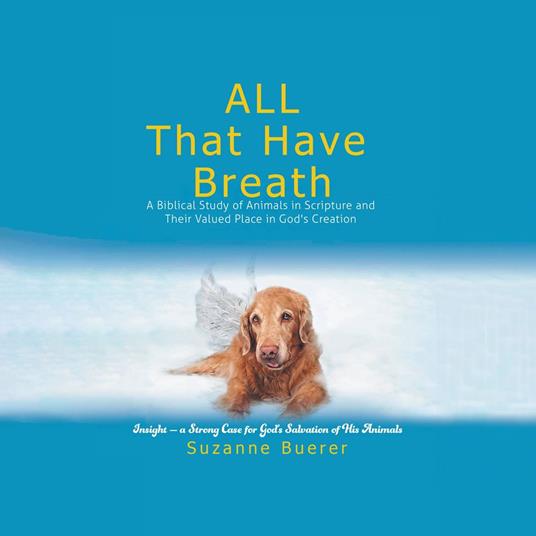 ALL That Have Breath: A Biblical Study of Animals in Scripture and Their Valued Place in God's Creation