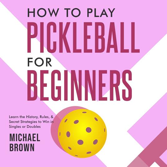 How To Play Pickleball For Beginners - Learn the History, Rules, & Secret Strategies To Win In Singles Or Doubles
