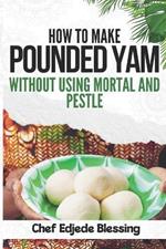 How to Make Pounded Yam Without Using Mortar and Pestle