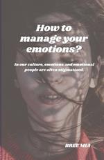 How to manage your emotions?: In our culture, emotions and emotional people are often stigmatized.