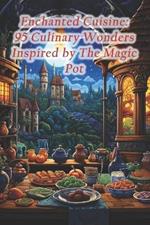 Enchanted Cuisine: 95 Culinary Wonders Inspired by The Magic Pot