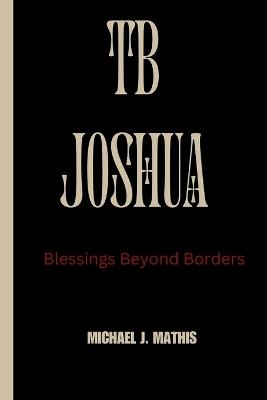Tb Joshua: Blessing Beyond Borders - Michael J Mathis - cover