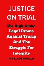 Justice on Trial: The High-Stake Legal Drama Against Trump And The Struggle For Integrity