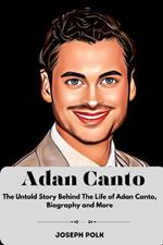Adan Canto: The Untold Story Behind The Life of Adan