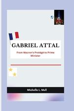 Gabriel Attal: From Macron's Protégé to Prime Minister
