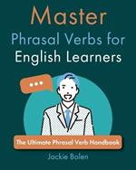 Master Phrasal Verbs for English Learners: The Ultimate Phrasal Verb Handbook