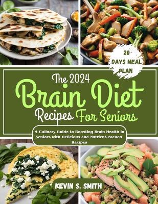 The 2024 Brain Diet Recipes For Seniors: A Culinary Guide to Boosting Brain Health in Seniors with Delicious and Nutrient-Packed Recipes - Cuqi And Co Publication,Kevin S Smith - cover