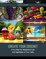 Create Your Crochet: A Fun Book for Delightful Fruits and Vegetables on Your Table