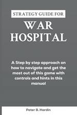 Strategy Guide for War Hospital: A Step by step approach on how to navigate and get the most out of this game with controls and hints in this manual