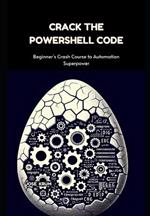 Crack The PowerShell Code: Beginner's Crash Course to Automation Superpower