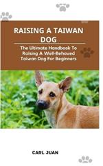 Taiwan Dog: The Ultimate Handbook To Raising A Well-Behaved Taiwan Dog For Beginners