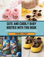 Cute and Cuddly Baby Booties with this Book: Crafting 60 Whimsical Crochet Animal Slippers