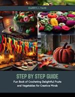 Step by Step Guide: Fun Book of Crocheting Delightful Fruits and Vegetables for Creative Minds