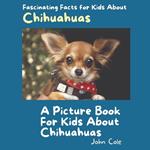 A Picture Book for Kids About Chihuahuas: Fascinating Facts for Kids About Chihuahuas