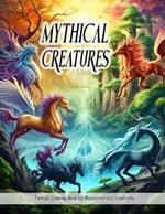Mythical Creatures: Coloring Book for Teens and Adults Filled with Unicorns, Dragons, Goblins, Medusa, and More for Relaxation and Creativity