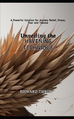 Unveiling the Havening Technique: A Powerful Solution for Anxiety Relief, Stress, Fear and Trauma - Richard Thron - cover