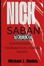 Nick Saban: Coaching Mastery -The Blueprint of a Football Dynamo