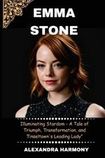 Emma stone: Illuminating Stardom - A Tale of Triumph, Transformation, and Tinseltown's Leading Lady