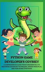 Python Game Developer's Odyssey: A Comprehensive Guide from Fundamentals to Mastering Advanced Techniques, Design Principles, and Publishing Strategies