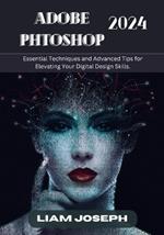 Adobe Photoshop 2024: Essential Techniques and Advanced Tips for Elevating Your Digital Design Skills.