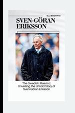 Sven-Göran Eriksson: The Swedish Maestro: Unveiling the Untold Story of Sven-Göran Eriksson