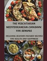 The Pescatarian Mediterranean Cookbook for Seniors: Delicious, Seafood-Focused Recipes for Health and Happiness