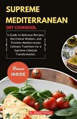 Supreme Mediterranean Diet Cookbook.: A Guide to Delicious Recipes, Nutritional Wisdom, and Timeless Mediterranean Culinary Traditions for a Supreme Lifestyle Transformation.