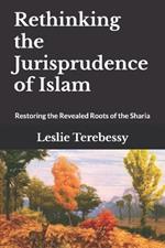 Rethinking the Jurisprudence of Islam: Restoring the Revealed Roots of the Sharia