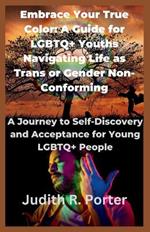 Embrace Your True Color: A Guide for LGBTQ+ Youths Navigating Life as Trans or Gender Non-Conforming: A Journey to Self-Discovery and Acceptance for Young LGBTQ+ People