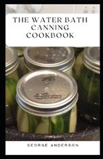 The Water Bath Canning Cookbook: Easy Water Bath Canning Techniques