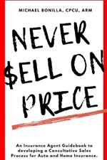 Never Sell on Price: An Insurance Agent Guidebook to developing a Consultative Sales Process for Auto and Home Insurance.
