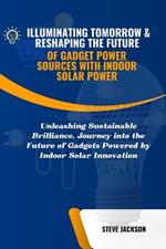 Illuminating Tomorrow & Reshaping the Future of Gadget Power Sources with Indoor Solar Power: Unleashing Sustainable Brilliance, Journey into the Future of Gadgets Powered by Indoor Solar Innovation