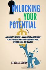 Unlocking Your Potential: A Guide to Self-Aware Leadership for Christians in Business and Personal Growth