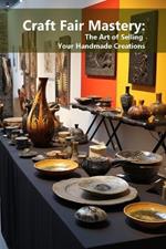 Craft Fair Mastery: The Art of Selling Your Handmade Creations